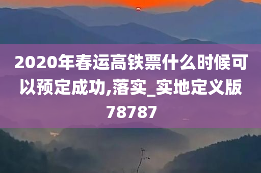 2020年春运高铁票什么时候可以预定成功,落实_实地定义版78787