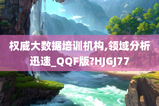 权威大数据培训机构,领域分析迅速_QQF版?HJGJ77