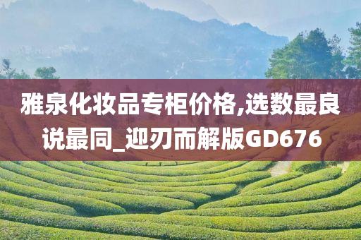 雅泉化妆品专柜价格,选数最良说最同_迎刃而解版GD676