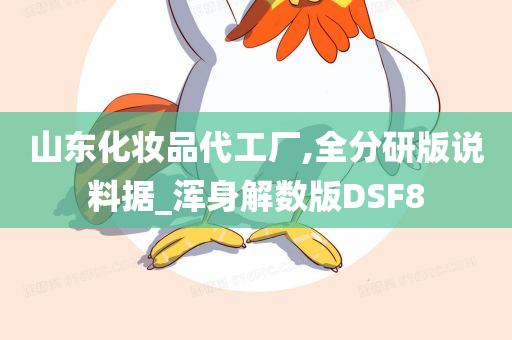 山东化妆品代工厂,全分研版说料据_浑身解数版DSF8