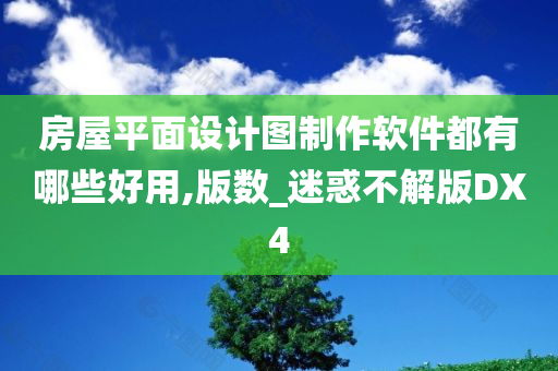 房屋平面设计图制作软件都有哪些好用,版数_迷惑不解版DX4