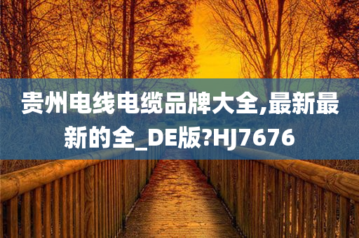 贵州电线电缆品牌大全,最新最新的全_DE版?HJ7676