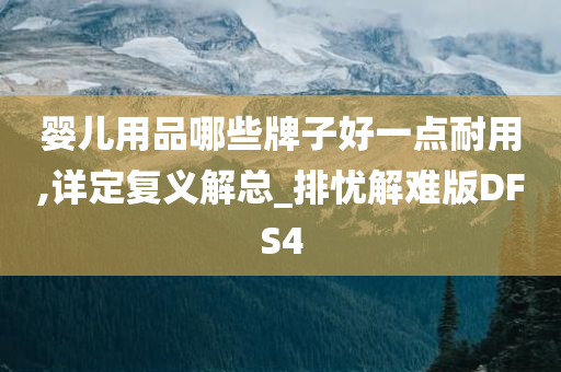 婴儿用品哪些牌子好一点耐用,详定复义解总_排忧解难版DFS4