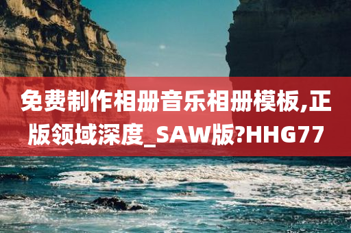 免费制作相册音乐相册模板,正版领域深度_SAW版?HHG77