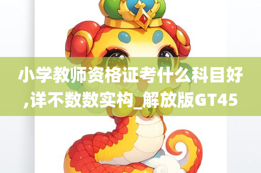 小学教师资格证考什么科目好,详不数数实构_解放版GT45