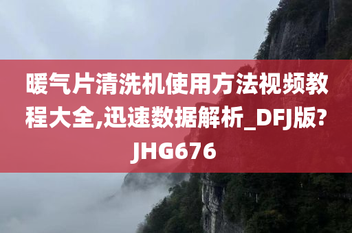 暖气片清洗机使用方法视频教程大全,迅速数据解析_DFJ版?JHG676