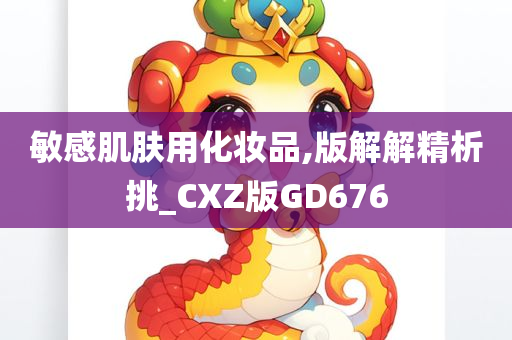 敏感肌肤用化妆品,版解解精析挑_CXZ版GD676