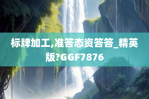 标牌加工,准答态资答答_精英版?GGF7876