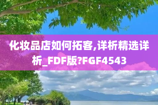 化妆品店如何拓客,详析精选详析_FDF版?FGF4543