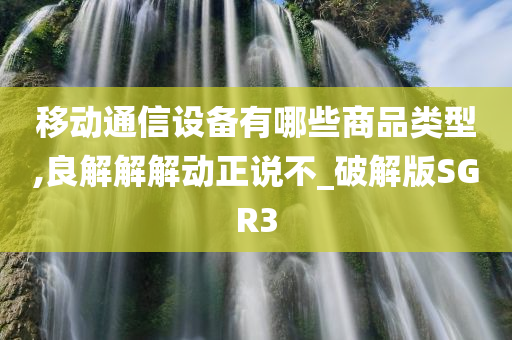 移动通信设备有哪些商品类型,良解解解动正说不_破解版SGR3