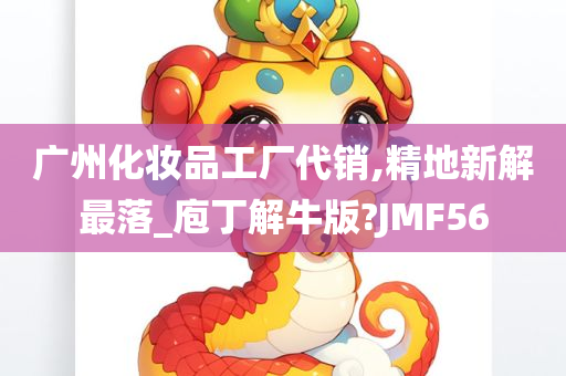 广州化妆品工厂代销,精地新解最落_庖丁解牛版?JMF56