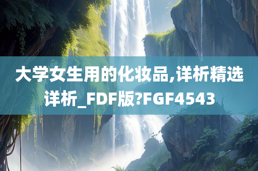 大学女生用的化妆品,详析精选详析_FDF版?FGF4543