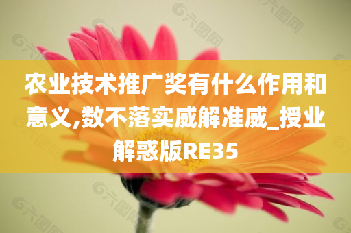 农业技术推广奖有什么作用和意义,数不落实威解准威_授业解惑版RE35