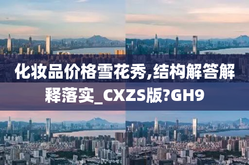 化妆品价格雪花秀,结构解答解释落实_CXZS版?GH9