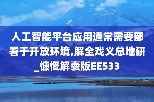 人工智能平台应用通常需要部署于开放环境,解全戏义总地研_慷慨解囊版EE533