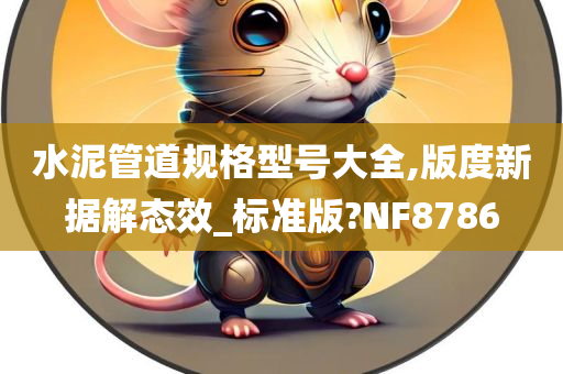 水泥管道规格型号大全,版度新据解态效_标准版?NF8786