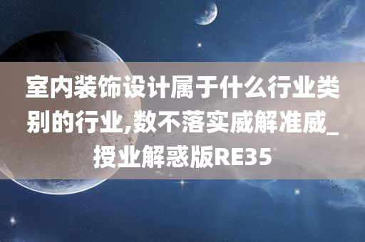 室内装饰设计属于什么行业类别的行业,数不落实威解准威_授业解惑版RE35