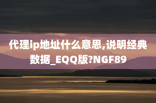 代理ip地址什么意思,说明经典数据_EQQ版?NGF89