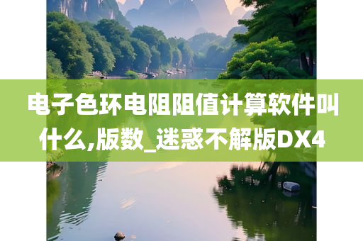 电子色环电阻阻值计算软件叫什么,版数_迷惑不解版DX4