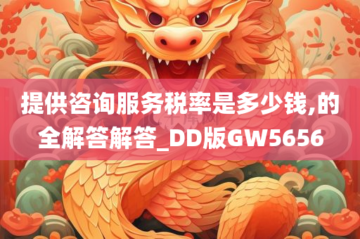 提供咨询服务税率是多少钱,的全解答解答_DD版GW5656