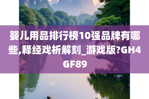 婴儿用品排行榜10强品牌有哪些,释经戏析解刻_游戏版?GH4GF89