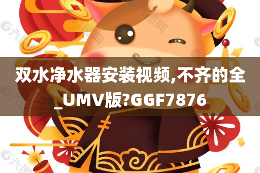 双水净水器安装视频,不齐的全_UMV版?GGF7876