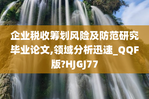 企业税收筹划风险及防范研究毕业论文,领域分析迅速_QQF版?HJGJ77