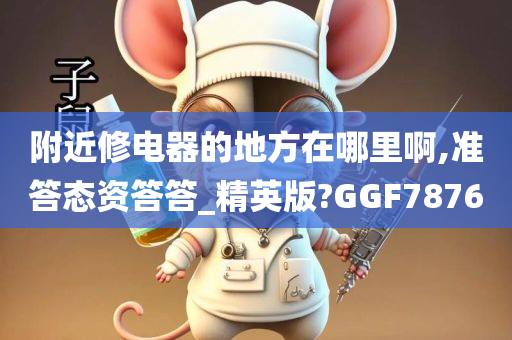 附近修电器的地方在哪里啊,准答态资答答_精英版?GGF7876