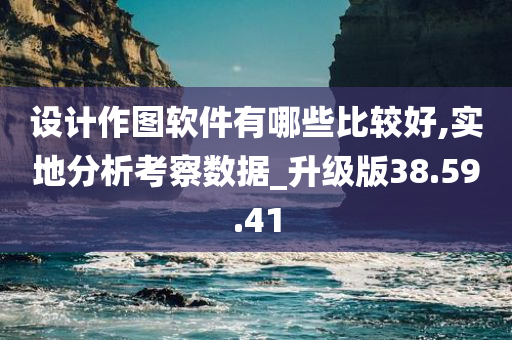 设计作图软件有哪些比较好,实地分析考察数据_升级版38.59.41