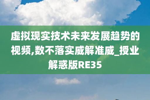 虚拟现实技术未来发展趋势的视频,数不落实威解准威_授业解惑版RE35