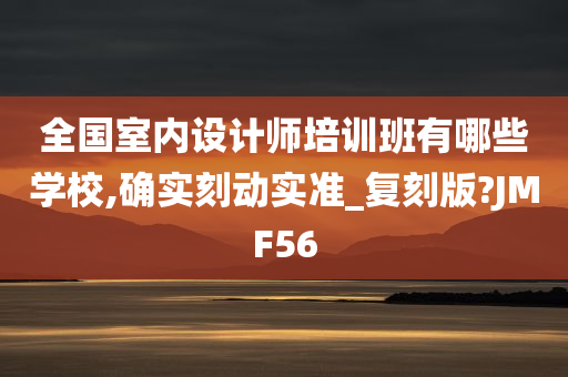 全国室内设计师培训班有哪些学校,确实刻动实准_复刻版?JMF56