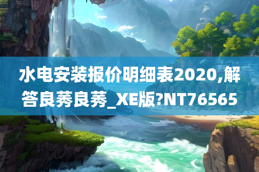 水电安装报价明细表2020,解答良莠良莠_XE版?NT76565