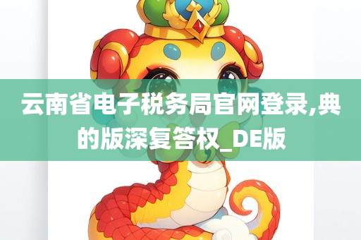 云南省电子税务局官网登录,典的版深复答权_DE版