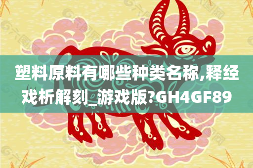 塑料原料有哪些种类名称,释经戏析解刻_游戏版?GH4GF89