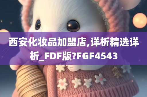 西安化妆品加盟店,详析精选详析_FDF版?FGF4543