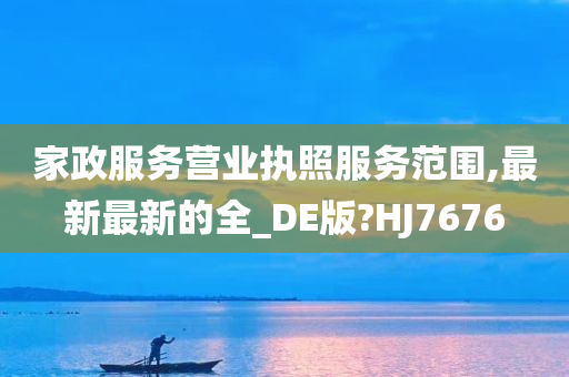 家政服务营业执照服务范围,最新最新的全_DE版?HJ7676