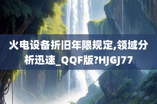 火电设备折旧年限规定,领域分析迅速_QQF版?HJGJ77