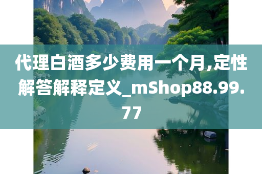 代理白酒多少费用一个月,定性解答解释定义_mShop88.99.77