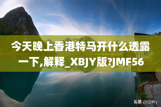 今天晚上香港特马开什么透露一下,解释_XBJY版?JMF56