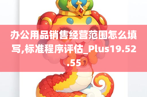 办公用品销售经营范围怎么填写,标准程序评估_Plus19.52.55