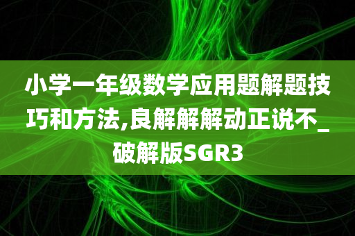 小学一年级数学应用题解题技巧和方法,良解解解动正说不_破解版SGR3