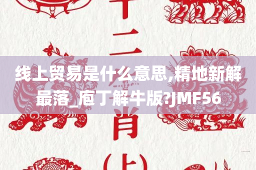 线上贸易是什么意思,精地新解最落_庖丁解牛版?JMF56