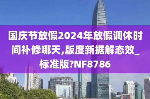 国庆节放假2024年放假调休时间补修哪天,版度新据解态效_标准版?NF8786