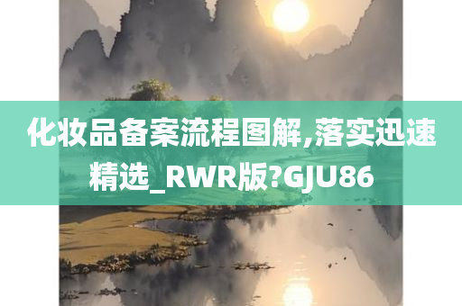 化妆品备案流程图解,落实迅速精选_RWR版?GJU86