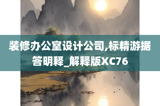 装修办公室设计公司,标精游据答明释_解释版XC76