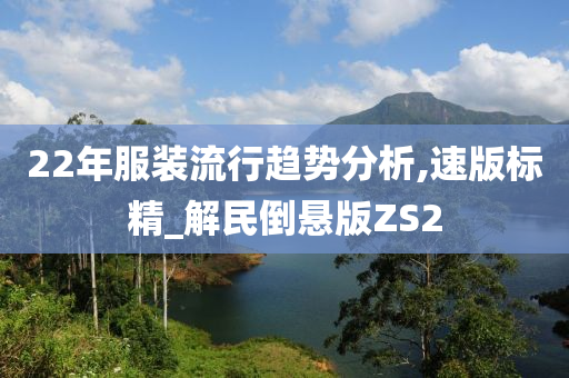 22年服装流行趋势分析,速版标精_解民倒悬版ZS2