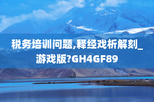 税务培训问题,释经戏析解刻_游戏版?GH4GF89