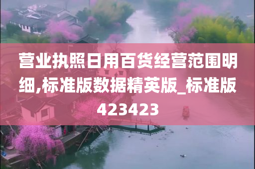 营业执照日用百货经营范围明细,标准版数据精英版_标准版423423