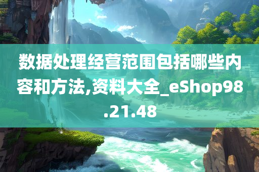 数据处理经营范围包括哪些内容和方法,资料大全_eShop98.21.48