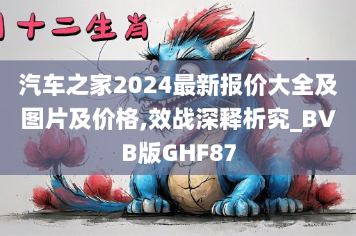 汽车之家2024最新报价大全及图片及价格,效战深释析究_BVB版GHF87